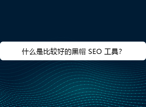 什么是比较好的黑帽 SEO 工具？