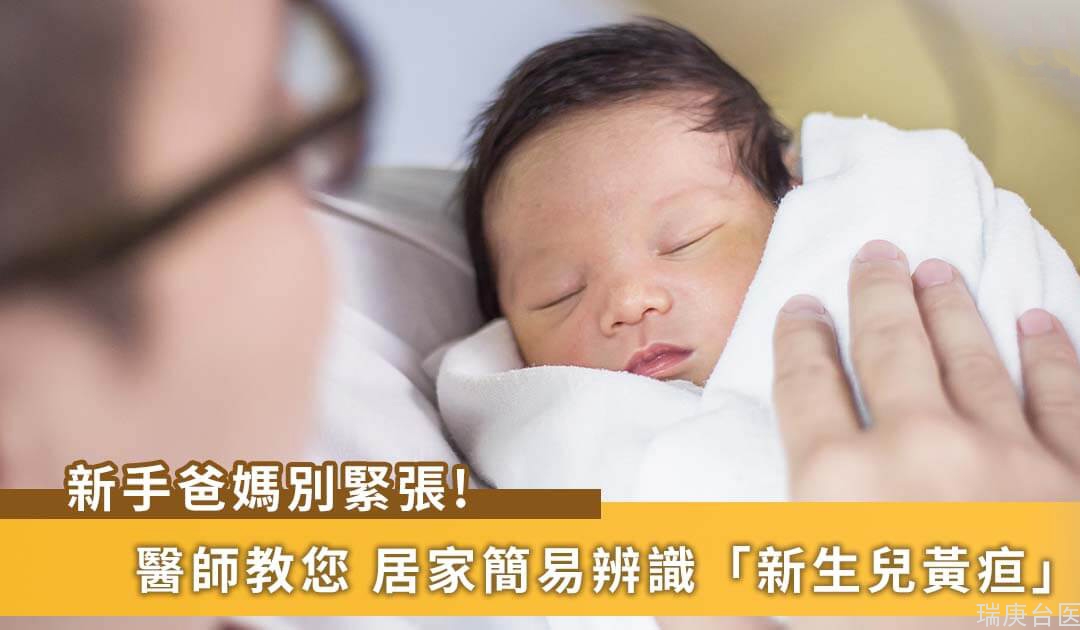 新生儿黄疸让新手爸妈慌了手脚！台湾专家提醒，黄疸辨识方法、可能疾病、治疗怎么做